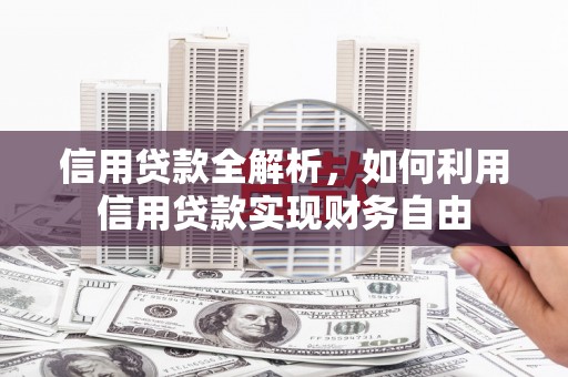 湘西信用贷款全解析，如何利用信用贷款实现财务自由