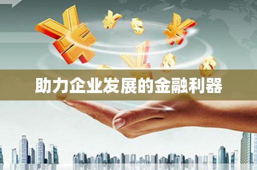 湘西助力企业发展的金融利器