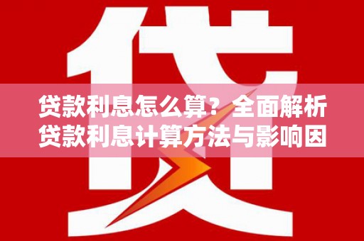 湘西贷款利息怎么算？全面解析贷款利息计算方法与影响因素