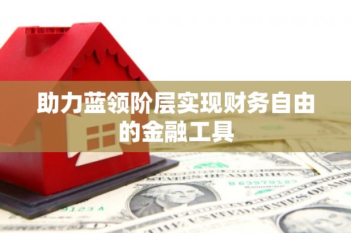 湘西助力蓝领阶层实现财务自由的金融工具