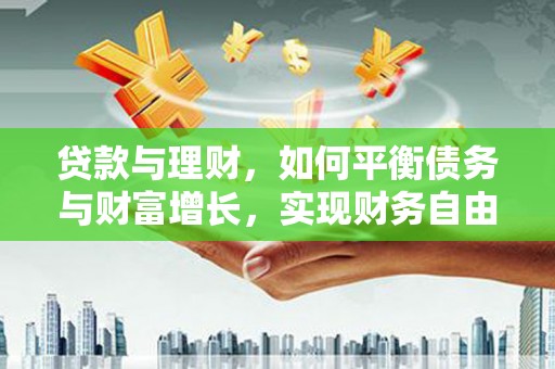 湘西贷款与理财，如何平衡债务与财富增长，实现财务自由