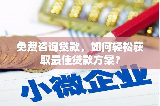 湘西免费咨询贷款，如何轻松获取最佳贷款方案？