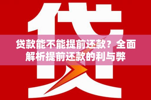 湘西贷款能不能提前还款？全面解析提前还款的利与弊