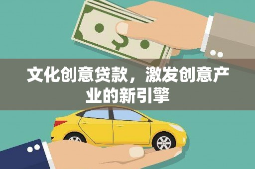 湘西文化创意贷款，激发创意产业的新引擎